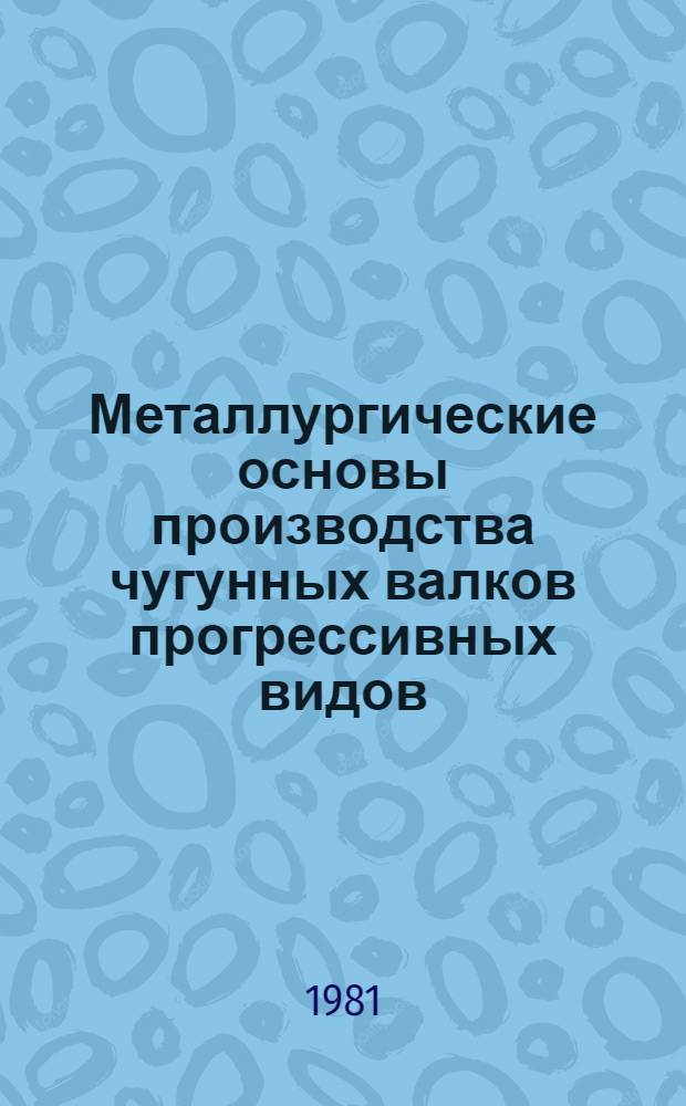 Металлургические основы производства чугунных валков прогрессивных видов : Автореф. дис. на соиск. учен. степ. д. т. н