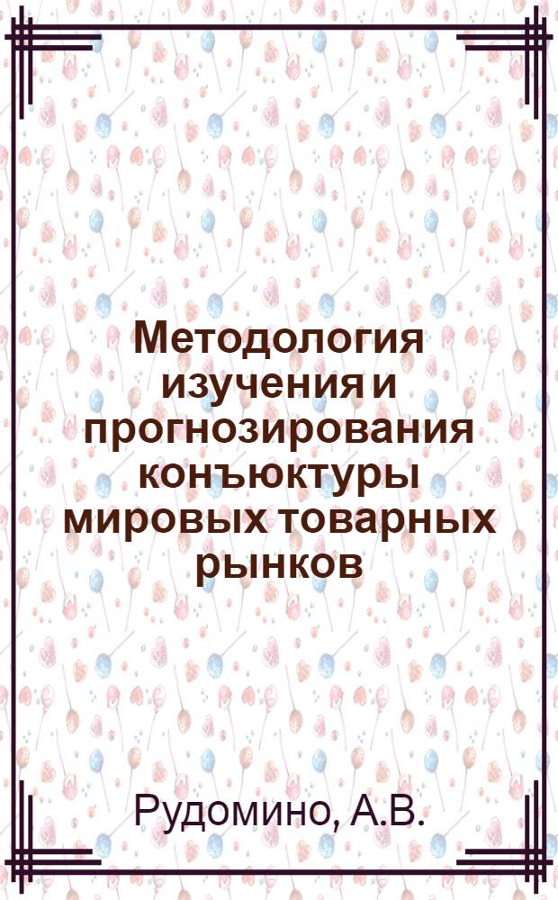 Методология изучения и прогнозирования конъюктуры мировых товарных рынков : Учеб. пособие