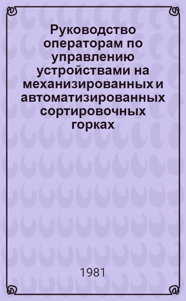 Руководство операторам по управлению устройствами на механизированных и автоматизированных сортировочных горках : ЦДС-38/ЦШМГ-14/МПС СССР, Гл. упр. движения, Гл. упр. сигнализации и связи