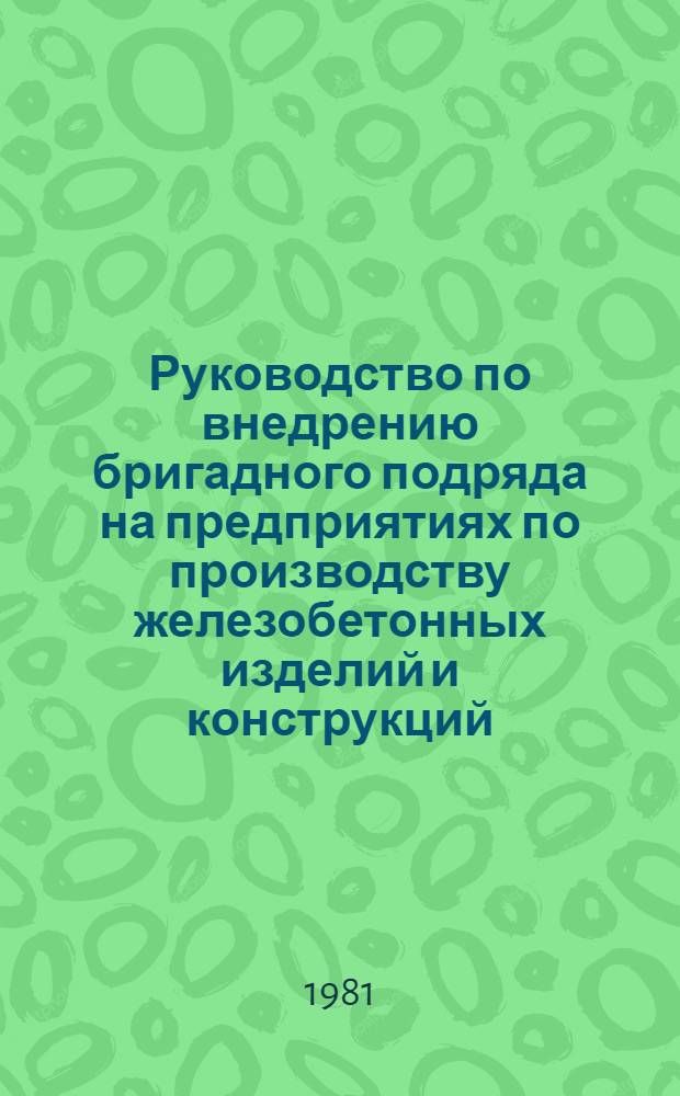 Руководство по внедрению бригадного подряда на предприятиях по производству железобетонных изделий и конструкций : Утв. М-вом сел. стр-ва СССР 30.11.80