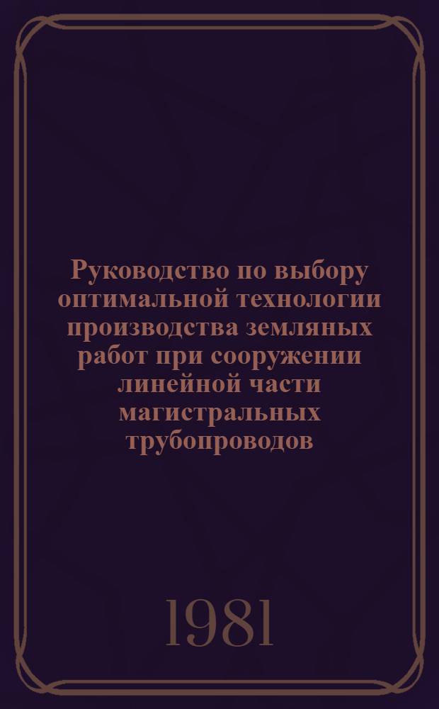 Руководство по выбору оптимальной технологии производства земляных работ при сооружении линейной части магистральных трубопроводов : Р361-79 : Утв. ВНИИСТом 30.07.79 (ВНИИ по стр-ву магистр. трубопроводов)