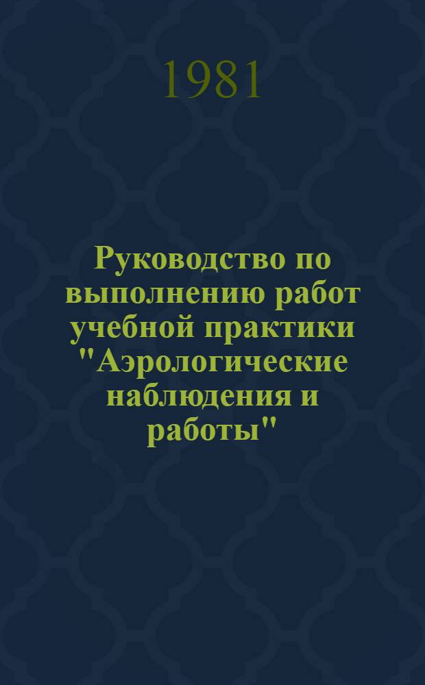 Руководство по выполнению работ учебной практики "Аэрологические наблюдения и работы" : Спец. 0716 "Гидрометеорол. радиолокац. устройства, 1403 "Метеорология"