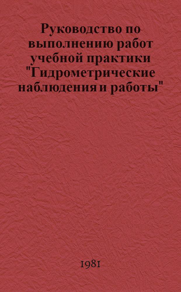 Руководство по выполнению работ учебной практики "Гидрометрические наблюдения и работы" : Для учащихся гидрометеорол. техникумов : Спец. 1401 - Гидрология суши