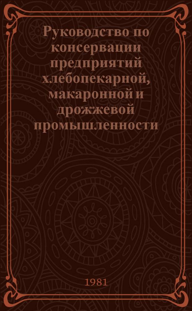 Руководство по консервации предприятий хлебопекарной, макаронной и дрожжевой промышленности, прекращающих производственную деятельность в военное время : Утв. Упрхлеба Минпищепрома СССР 17.12.80