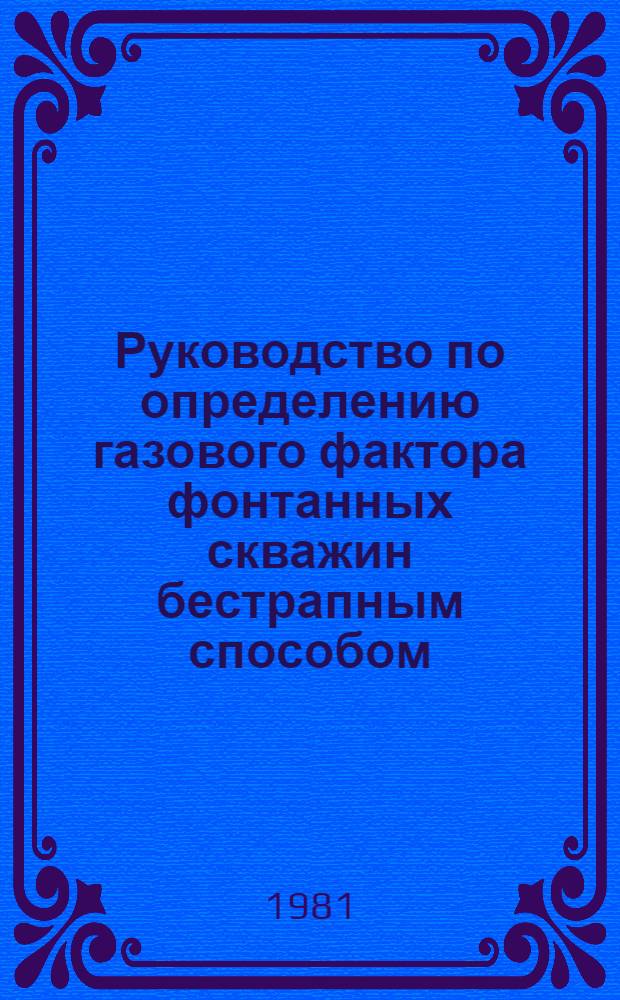 Руководство по определению газового фактора фонтанных скважин бестрапным способом : РД 39 : 1-я ред