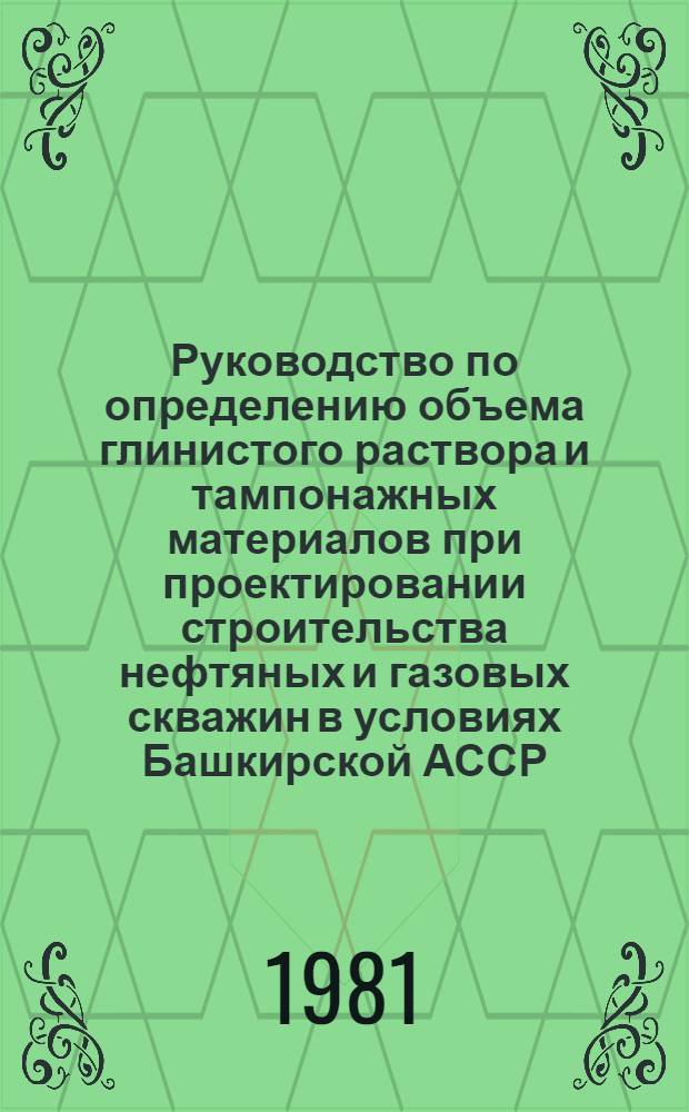 Руководство по определению объема глинистого раствора и тампонажных материалов при проектировании строительства нефтяных и газовых скважин в условиях Башкирской АССР