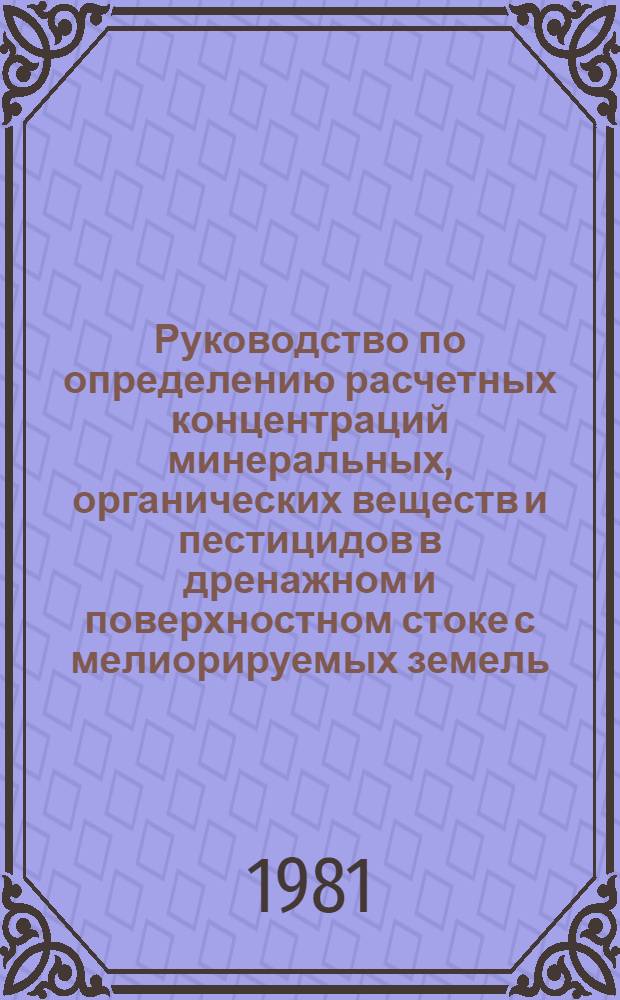 Руководство по определению расчетных концентраций минеральных, органических веществ и пестицидов в дренажном и поверхностном стоке с мелиорируемых земель : ВТР-П-30-81 : Утв. М-во мелиорации и вод. хоз-ва СССР 22.06.81 : Срок введ. в действие 01.08.81