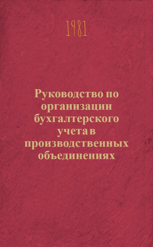 Руководство по организации бухгалтерского учета в производственных объединениях (комбинатах) системы Министерства легкой промышленности СССР : Утв. 28.01.81