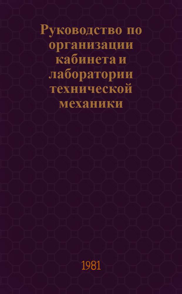 Руководство по организации кабинета и лаборатории технической механики : С типовым перечнем оборуд. : Утв. Науч.-метод. каб. по сред. спец. образованию М-ва высш. и сред. спец. образования СССР 26.12.79