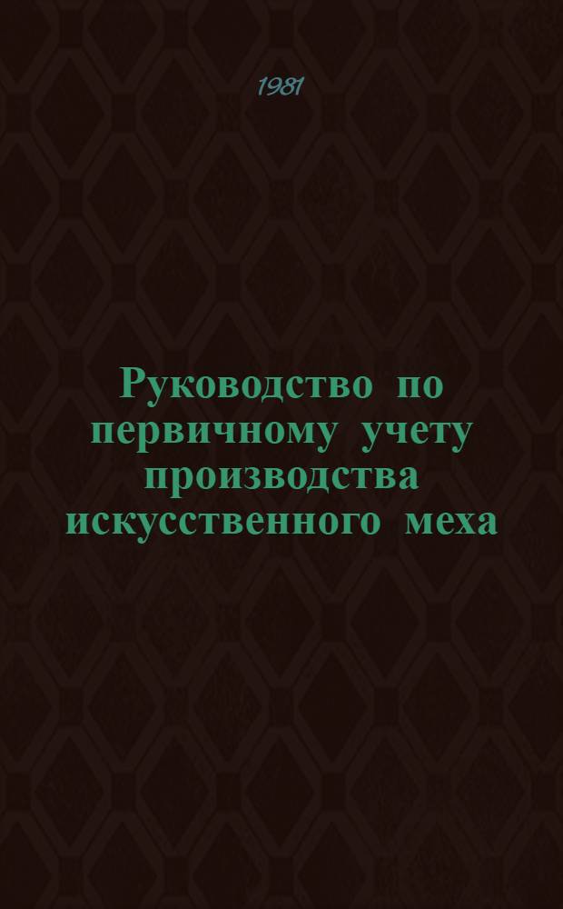 Руководство по первичному учету производства искусственного меха : Утв. М-вом лег. пром-сти СССР 06.04.81