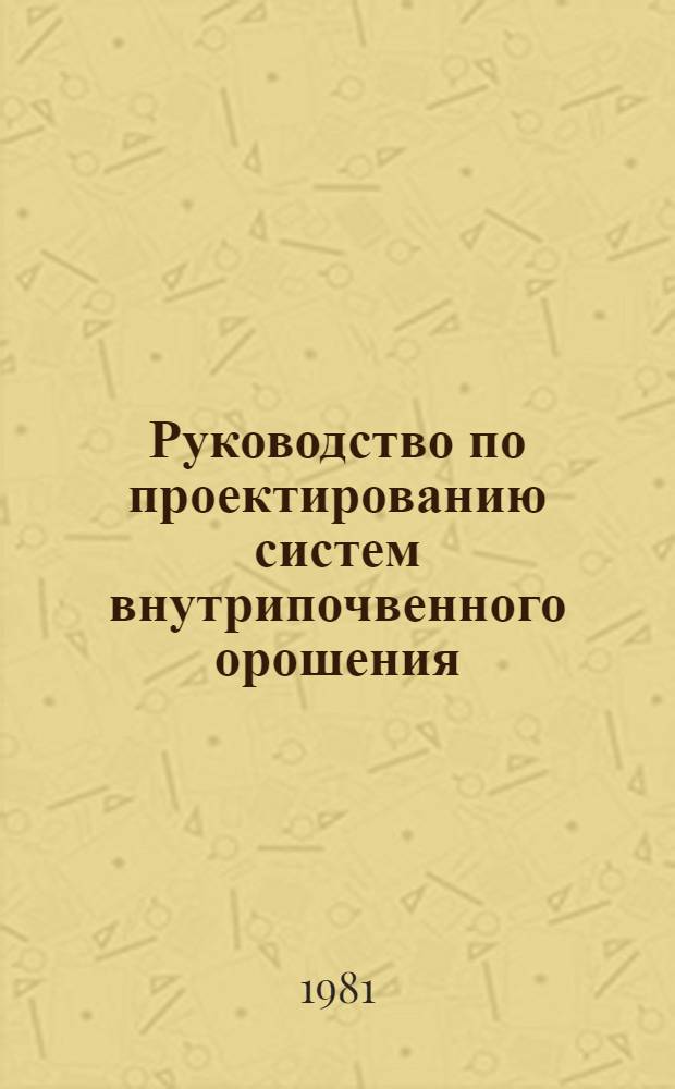 Руководство по проектированию систем внутрипочвенного орошения : ВТР-П-33-81 : Утв. Минводхозом СССР 05.11.81 : Срок введ. 01.04.82