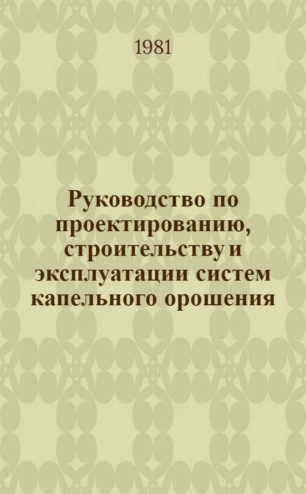 Руководство по проектированию, строительству и эксплуатации систем капельного орошения : ВТР-II-28-81 : Утв. М-вом мелиорации и вод. хоз-ва СССР 08.05.81 : Срок введ. в действие с июля 1981 г.