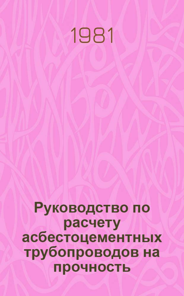 Руководство по расчету асбестоцементных трубопроводов на прочность : Утв. Минводхозом СССР 16.03.81 : Срок введ. 01.04.81