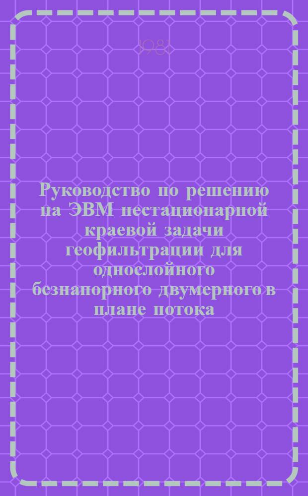 Руководство по решению на ЭВМ нестационарной краевой задачи геофильтрации для однослойного безнапорного двумерного в плане потока