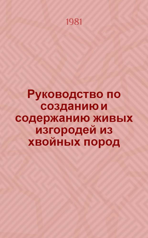 Руководство по созданию и содержанию живых изгородей из хвойных пород : Утв. М-вом путей сообщ. СССР 19.10.79