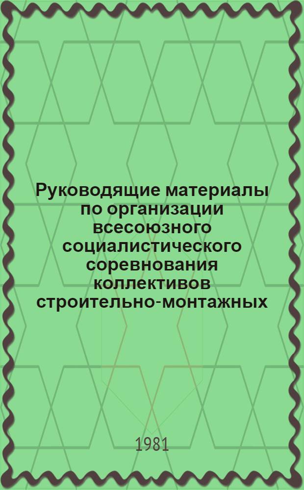 Руководящие материалы по организации всесоюзного социалистического соревнования коллективов строительно-монтажных, проектных организаций, предприятий промышленности, транспорта, бригад и рабочих ведущих профессий Министерства промышленного строительства СССР на одиннадцатую пятилетку