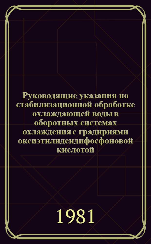 Руководящие указания по стабилизационной обработке охлаждающей воды в оборотных системах охлаждения с градирнями оксиэтилидендифосфоновой кислотой : Утв. Главтехуправлением по эксплуатации энергосистем М-ва энергетики и электрификации СССР 15.07.81