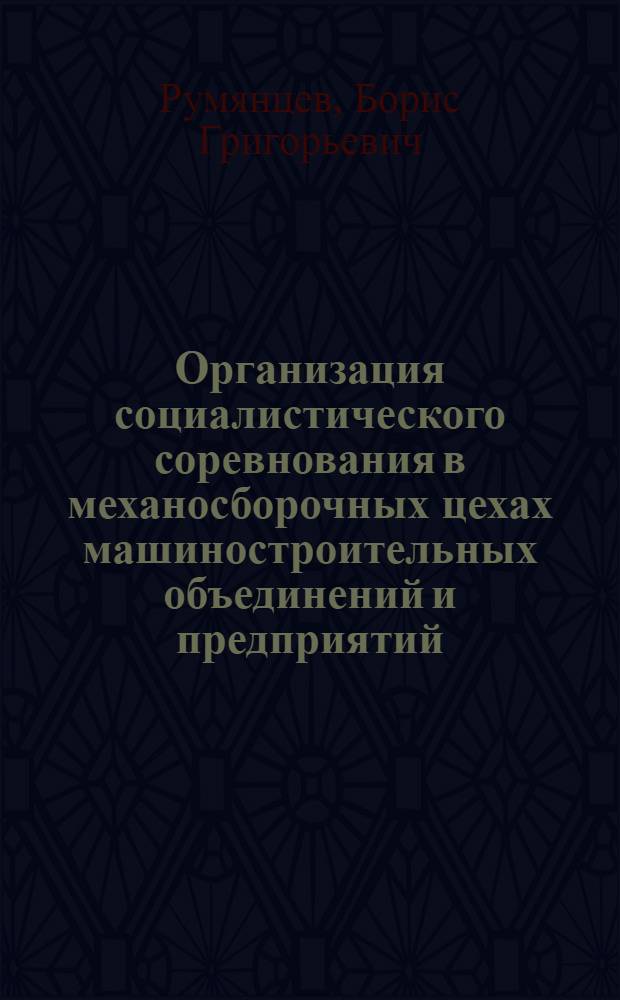 Организация социалистического соревнования в механосборочных цехах машиностроительных объединений и предприятий : Учеб. пособие для слушателей заоч. курсов повышения квалификации ИТР по прогрессив. технологии и автоматизации управления процессами мех. обраб.
