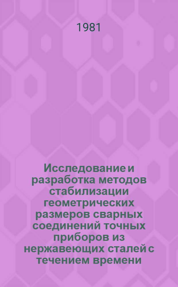 Исследование и разработка методов стабилизации геометрических размеров сварных соединений точных приборов из нержавеющих сталей с течением времени : Автореф. дис. на. соиск. учен. степ. к. т. н