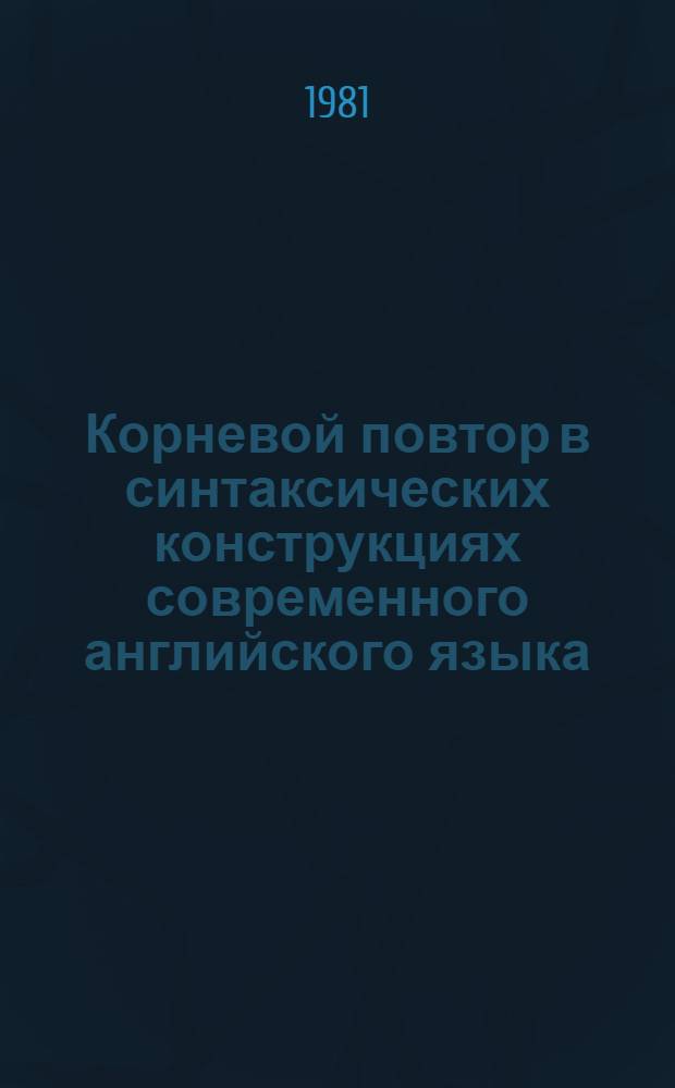 Корневой повтор в синтаксических конструкциях современного английского языка : Автореф. дис. на соиск. учен. степ. канд. филол. наук : (10.02.04)