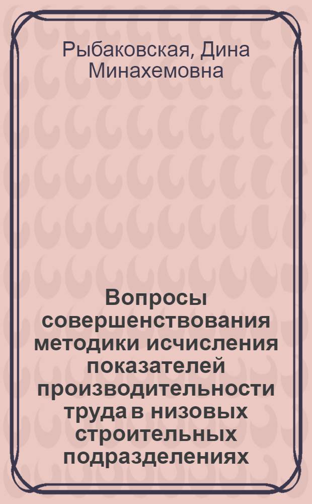 Вопросы совершенствования методики исчисления показателей производительности труда в низовых строительных подразделениях : Автореф. дис. на соиск. учен. степ. канд. экон. наук : (08.00.11)