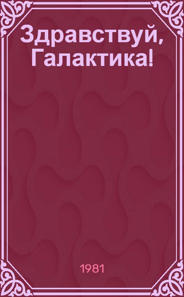 Здравствуй, Галактика! : Науч.-фантаст. рассказы