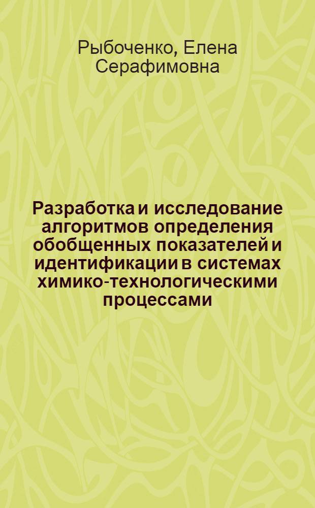 Разработка и исследование алгоритмов определения обобщенных показателей и идентификации в системах химико-технологическими процессами : (На прим. изучения хлора и каустич. соды) : Автореф. дис. на соиск. учен. степ. канд. техн. наук : (05.13.07; 05.13.06)