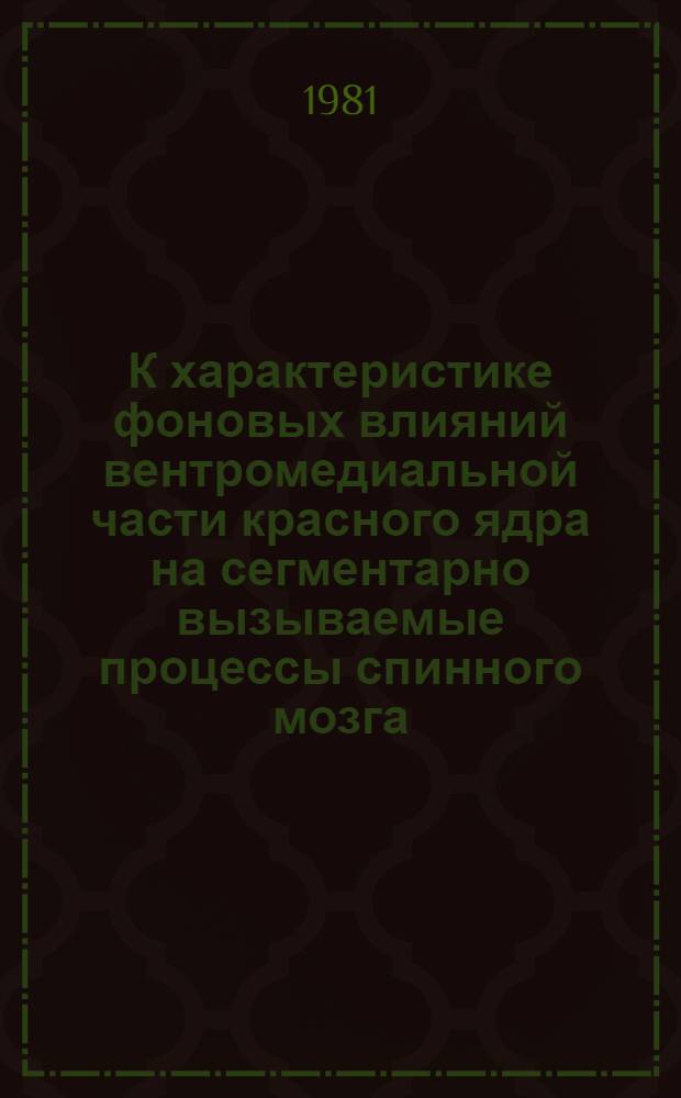 К характеристике фоновых влияний вентромедиальной части красного ядра на сегментарно вызываемые процессы спинного мозга : (Эксперим. исслед.) : Автореф. дис. на соиск. учен. степ. канд. биол. наук : (03.00.13)