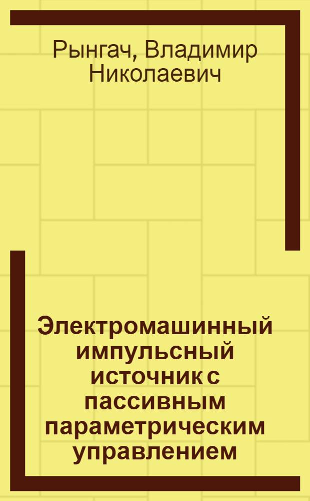 Электромашинный импульсный источник с пассивным параметрическим управлением : Автореф. дис. на соиск. учен. степ. к. т. н