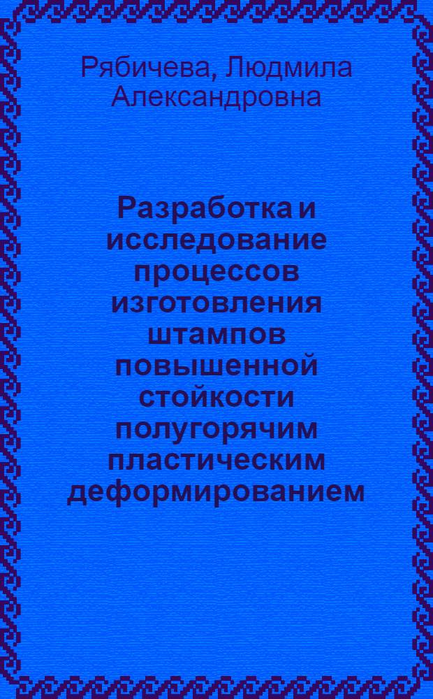 Разработка и исследование процессов изготовления штампов повышенной стойкости полугорячим пластическим деформированием : Автореф. дис. на соиск. учен. степ. канд. техн. наук : (05.03.05; 05.02.01)
