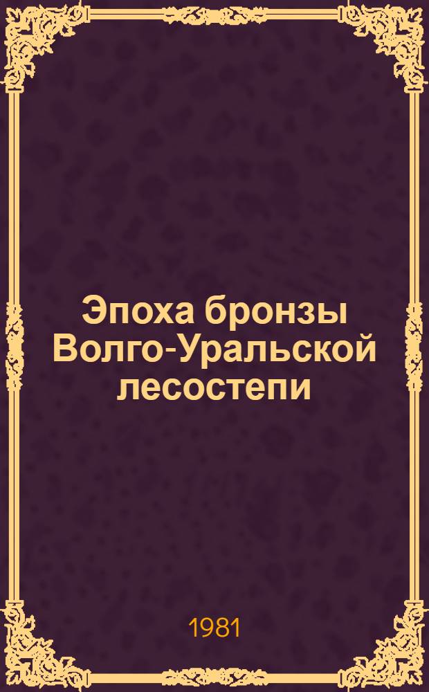 Эпоха бронзы Волго-Уральской лесостепи : Сб. статей