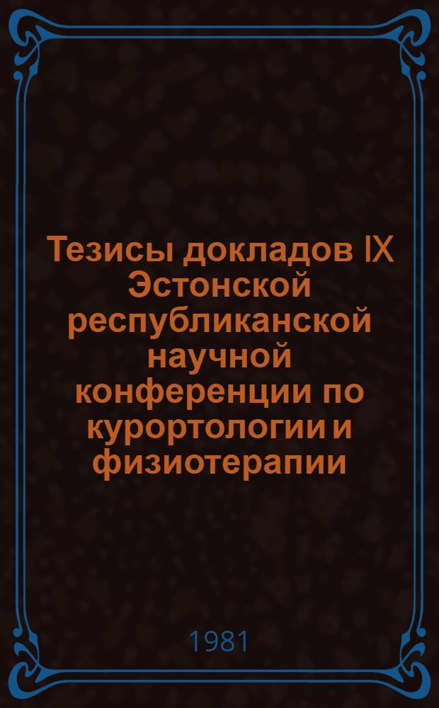 Тезисы докладов IX Эстонской республиканской научной конференции по курортологии и физиотерапии, Пярну, 28-29 октября 1981 г.