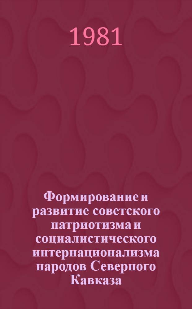 Формирование и развитие советского патриотизма и социалистического интернационализма народов Северного Кавказа : Автореф. дис. на соиск. учен. степ. д-ра филос. наук : (09.00.01)