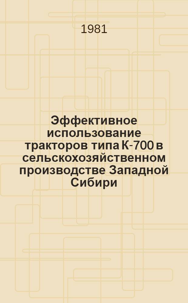 Эффективное использование тракторов типа К-700 в сельскохозяйственном производстве Западной Сибири : (Рекомендации)