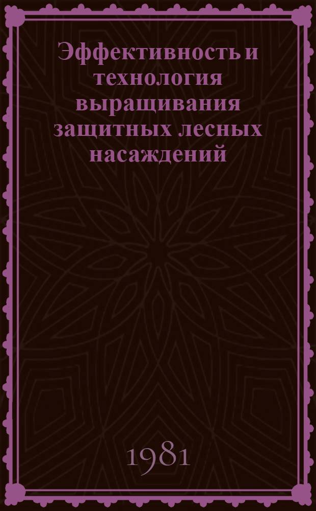 Эффективность и технология выращивания защитных лесных насаждений : Сб. статей