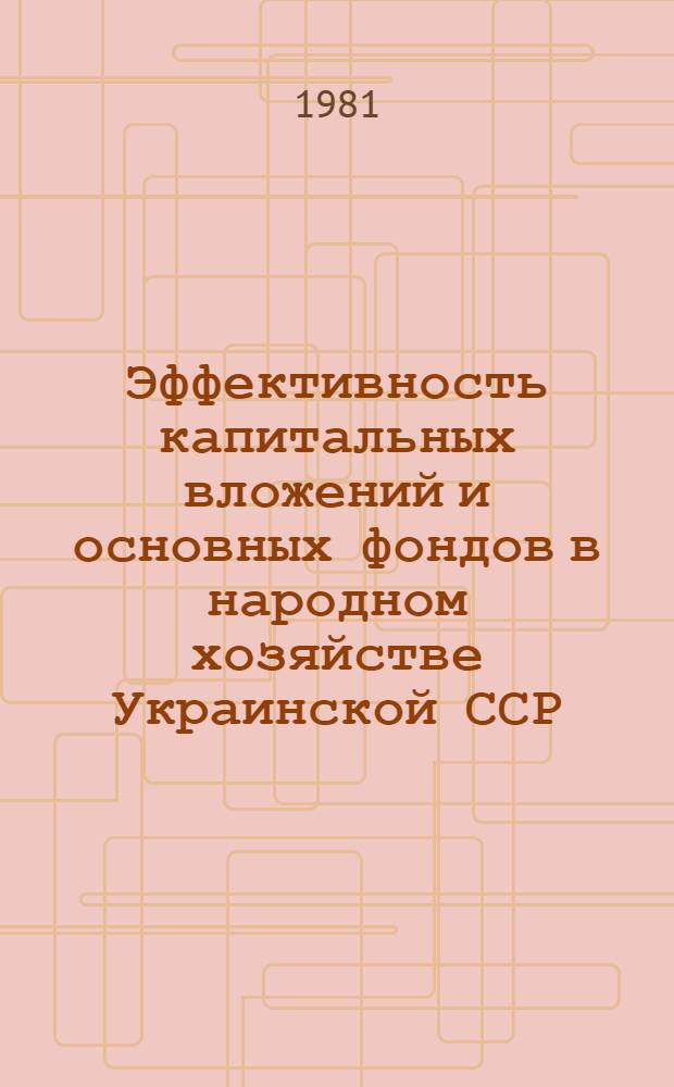 Эффективность капитальных вложений и основных фондов в народном хозяйстве Украинской ССР : Сб. науч. тр