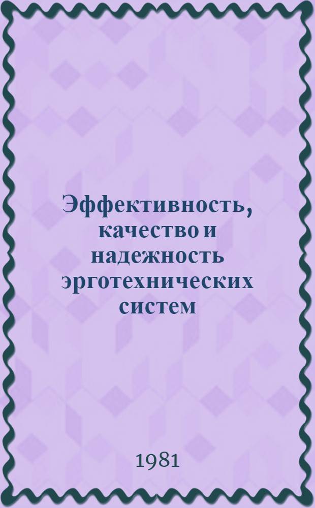 Эффективность, качество и надежность эрготехнических систем : Сб. тез. докл. VI Всесоюз. симпоз. по эффективности, качеству и надежности эрготехн. систем (с участием ученых соц. стран), Новгород, 22-24 сент. 1981 г