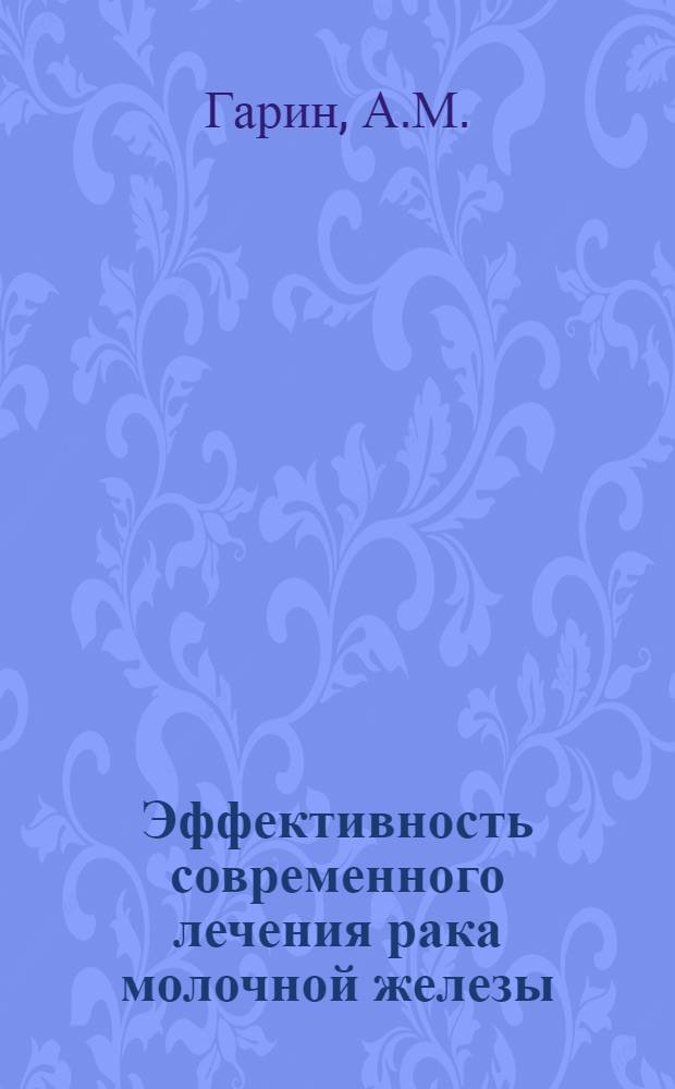 Эффективность современного лечения рака молочной железы : (По материалам контролируемых испытаний) : Науч. обзор