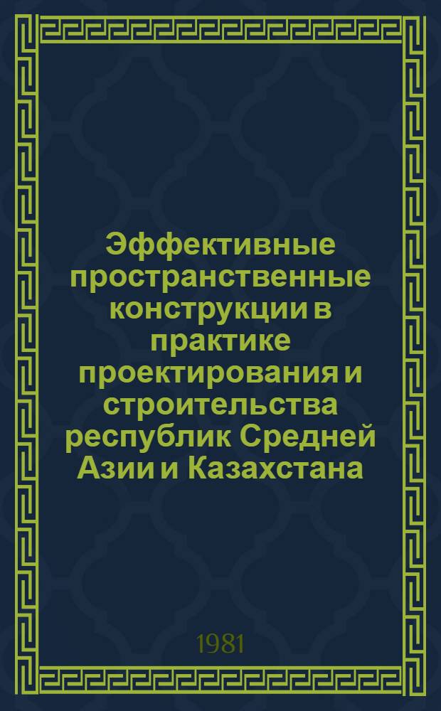 Эффективные пространственные конструкции в практике проектирования и строительства республик Средней Азии и Казахстана : Регион. семинар-совещ., Фрунзе, 1-4 сент. 1981 г. : (Тез. докл.)