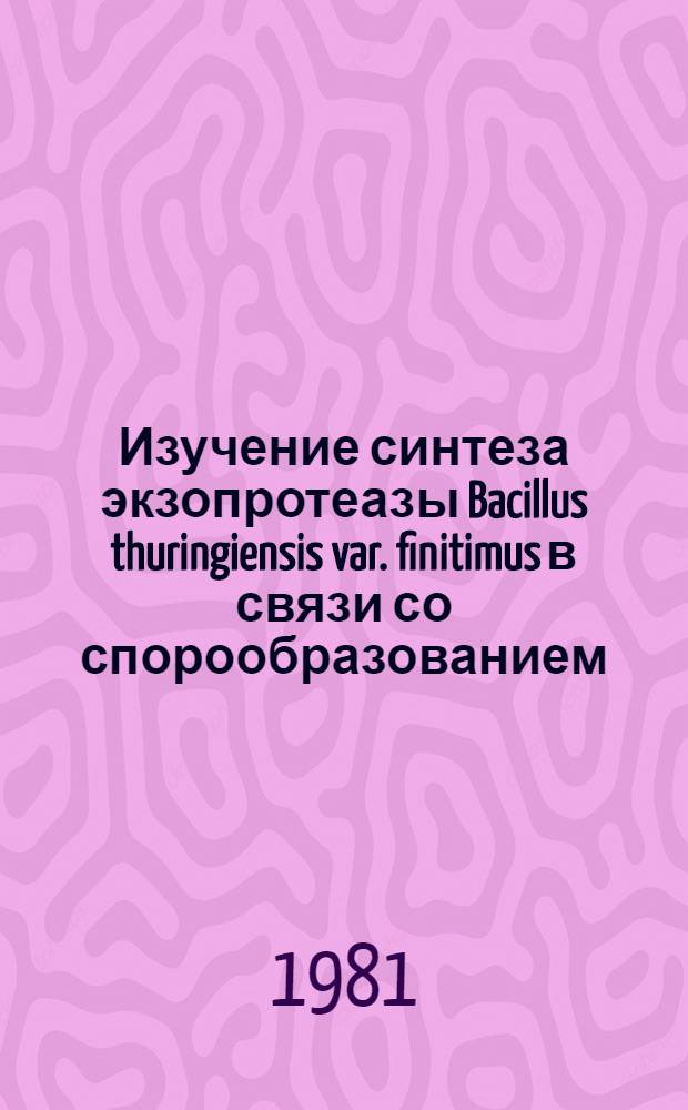 Изучение синтеза экзопротеазы Bacillus thuringiensis var. finitimus в связи со спорообразованием : Автореф. дис. на соиск. учен. степ. канд. биол. наук : (03.00.07)