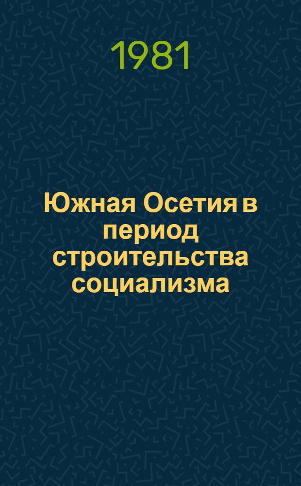 Южная Осетия в период строительства социализма : К 60-летию установления Сов. власти в Грузии : Сб. статей