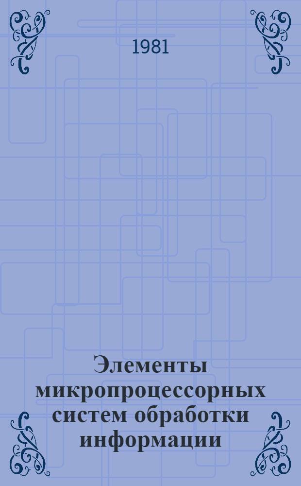 Элементы микропроцессорных систем обработки информации : Учеб. пособие для студентов по спец. "ЭВМ", "Автомат. электросвязь", "Автоматика и телемеханика", "АСУ"