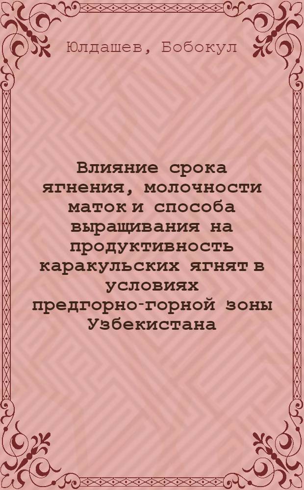 Влияние срока ягнения, молочности маток и способа выращивания на продуктивность каракульских ягнят в условиях предгорно-горной зоны Узбекистана : Автореф. дис. на соиск. учен. степ. канд. с.-х. наук : (06.02.04)