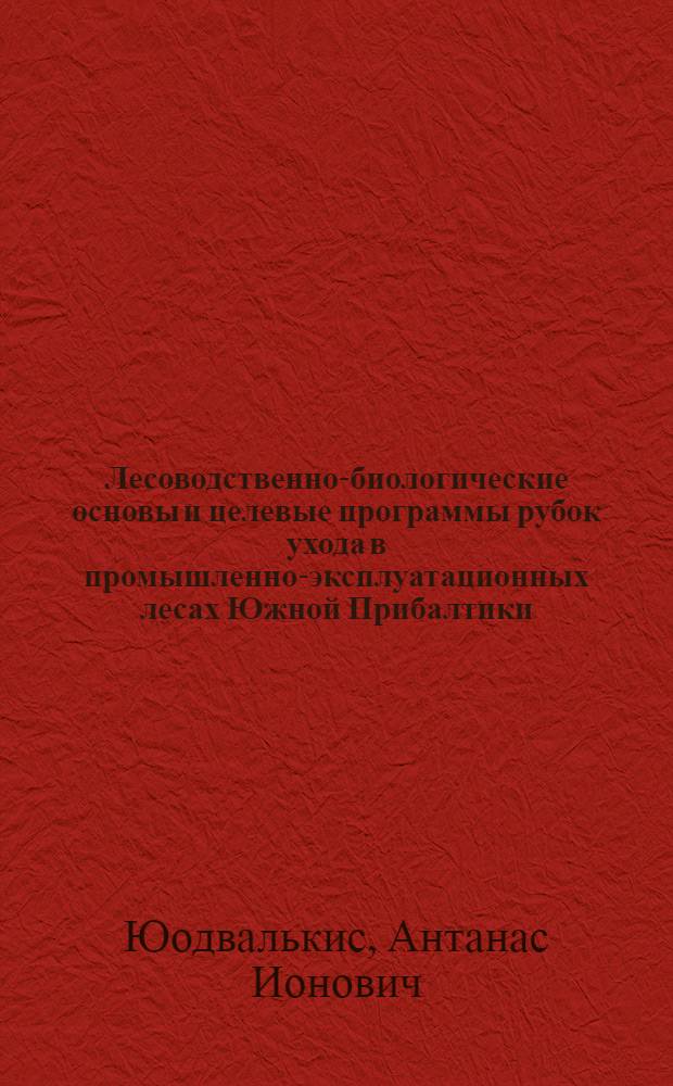 Лесоводственно-биологические основы и целевые программы рубок ухода в промышленно-эксплуатационных лесах Южной Прибалтики : Автореф. дис. на соиск. учен. степ. д-ра с.-х. наук : (06.03.03)