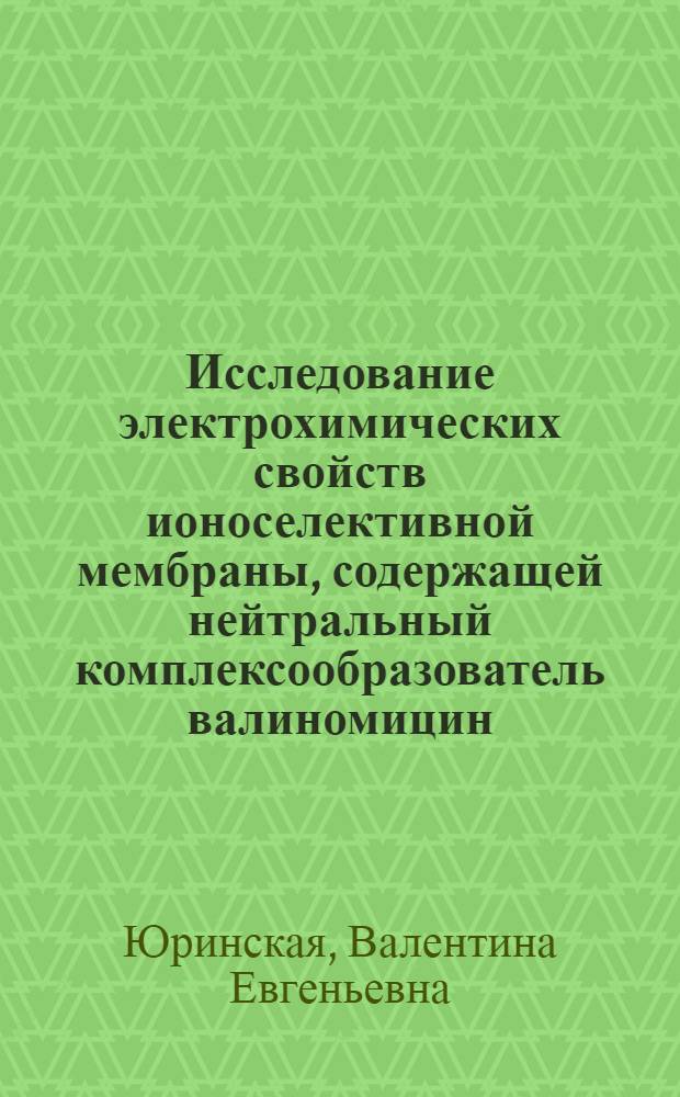 Исследование электрохимических свойств ионоселективной мембраны, содержащей нейтральный комплексообразователь валиномицин : Автореф. дис. на соиск. учен. степ. канд. хим. наук : (02.00.04)