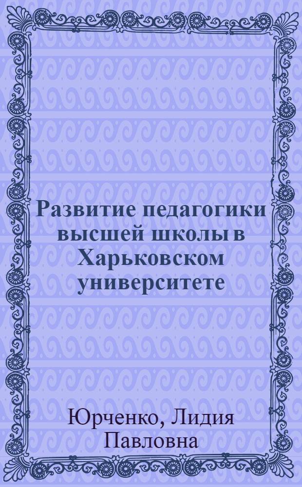 Развитие педагогики высшей школы в Харьковском университете (1805-1861 гг.) : Автореф. дис. на соиск. учен. степ. канд. пед. наук : (13.00.01)