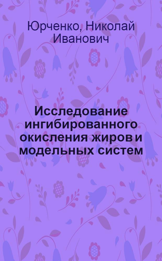 Исследование ингибированного окисления жиров и модельных систем : Автореф. дис. на соиск. учен. степ. канд. хим. наук : (03.00.02)