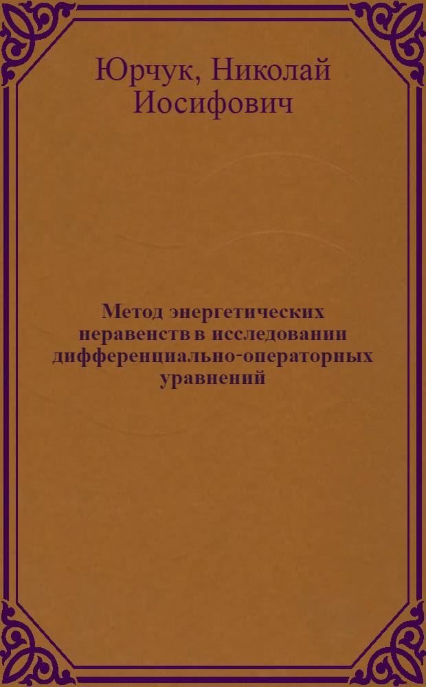 Метод энергетических неравенств в исследовании дифференциально-операторных уравнений : Автореф. дис. на соиск. учен. степ. д-ра физ.-мат. наук : (01.01.02)