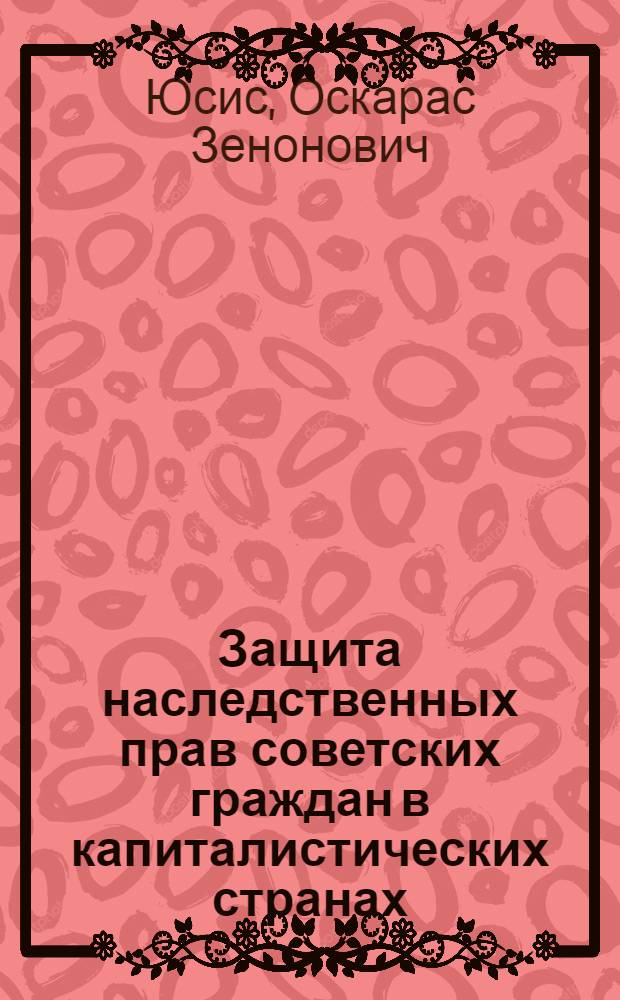 Защита наследственных прав советских граждан в капиталистических странах : (По материалам Сов. Прибалт. республик) : Автореф. дис. на соиск. учен. степ. канд. юрид. наук : (12.00.03)