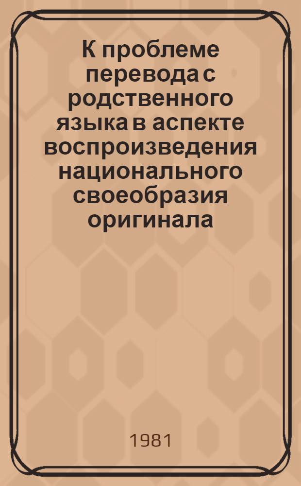 К проблеме перевода с родственного языка в аспекте воспроизведения национального своеобразия оригинала : (На материале пер. туркм. прозы на узб. яз.) : Автореф. дис. на соиск. учен. степ. канд. филол. наук : (10.01.03)